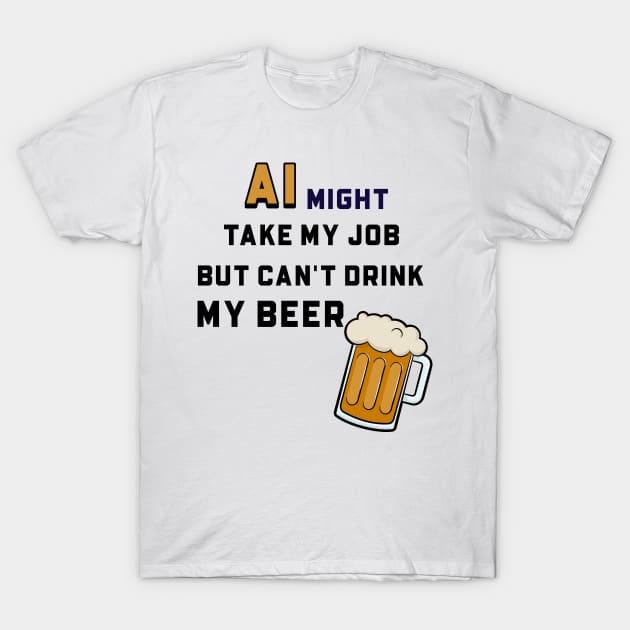 AI Might Take My Job But Can't Drink My Beer T-Shirt by OTDesign